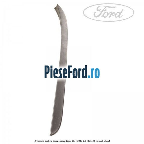 Ornament parbriz dreapta Ford Focus 2011-2014 2.0 TDCi 136 cp UKDB diesel