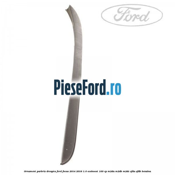 Ornament parbriz dreapta Ford Focus 2014-2018 1.0 EcoBoost 100 cp