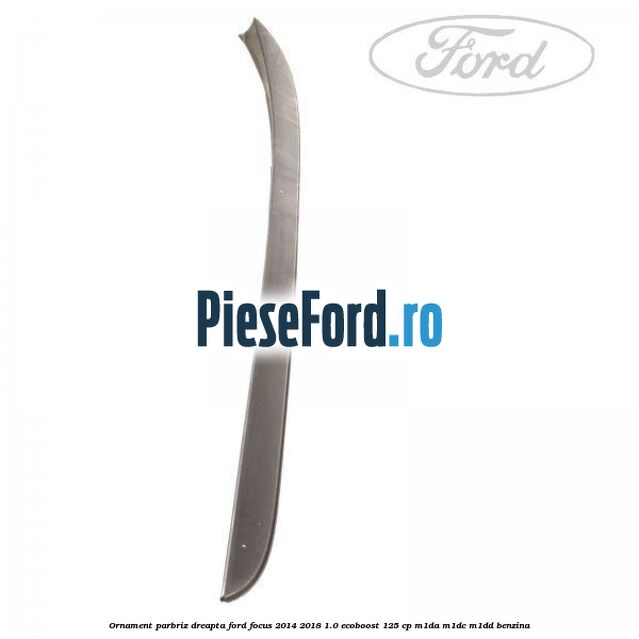 Ornament parbriz dreapta Ford Focus 2014-2018 1.0 EcoBoost 125 cp M1DA, M1DC, M1DD benzina