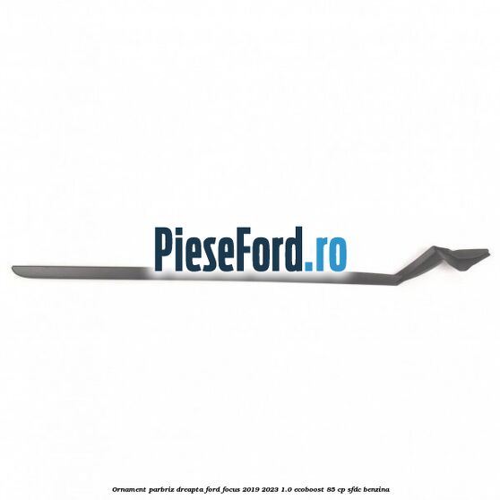 Ornament parbriz dreapta Ford Focus 2019-2023 1.0 EcoBoost 85 cp SFDC benzina