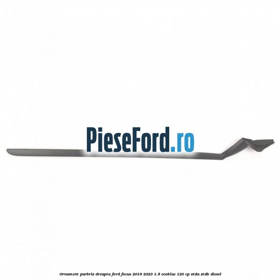 Ornament parbriz dreapta Ford Focus 2019-2023 1.5 EcoBlue 120 cp ZTDA, ZTDB diesel