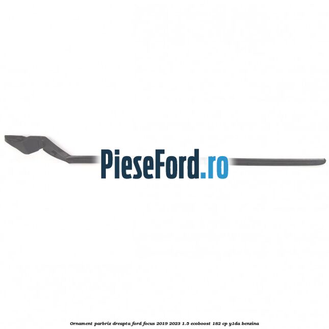 Ornament parbriz dreapta Ford Focus 2019-2023 1.5 EcoBoost 182 cp Y1DA benzina
