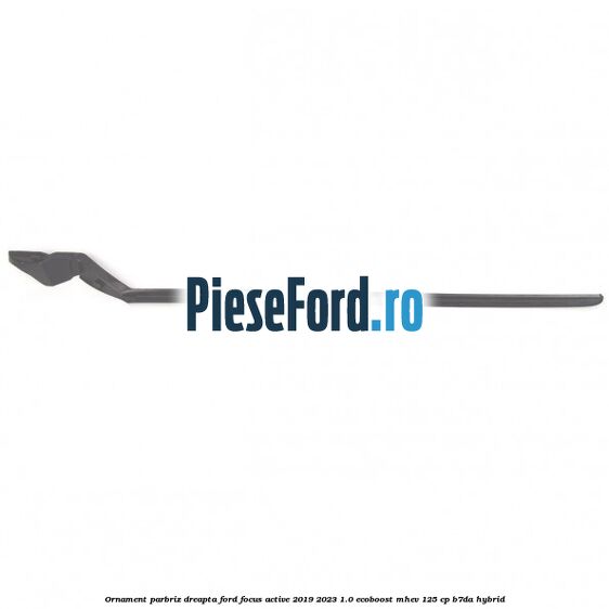 Ornament parbriz dreapta Ford Focus Active 2019-2023 1.0 EcoBoost mHEV 125 cp B7DA Hybrid