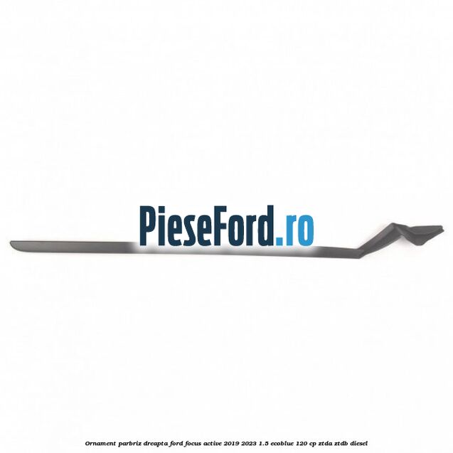 Ornament parbriz dreapta Ford Focus Active 2019-2023 1.5 EcoBlue 120 cp ZTDA, ZTDB diesel