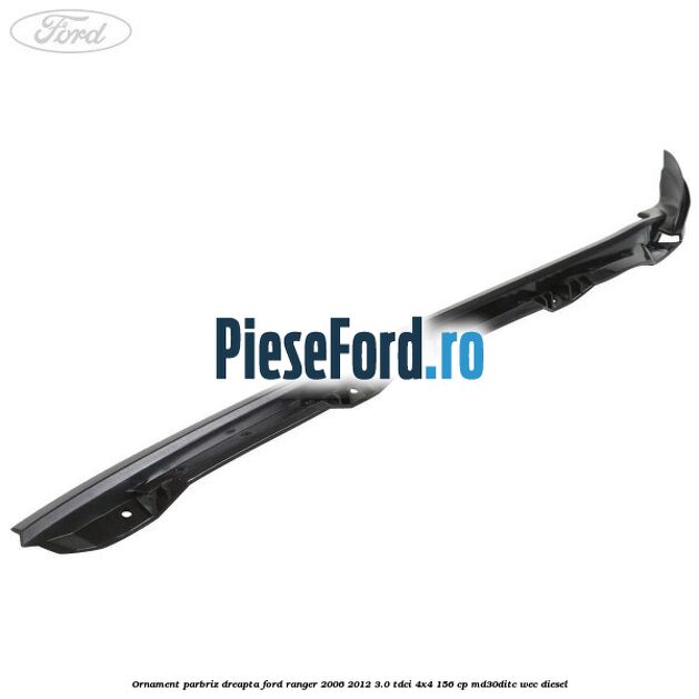 Ornament parbriz dreapta Ford Ranger 2006-2012 3.0 TDCi 4x4 156 cp MD30DITC, WEC diesel