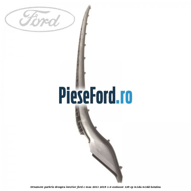 Ornament parbriz dreapta interior Ford C-Max 2011-2015 1.0 EcoBoost 125 cp M1DA, M1DD benzina