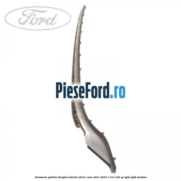 Ornament parbriz dreapta interior Ford C-Max 2011-2015 1.6 Ti 105 cp Ornament parbriz dreapta interior Ford C-Max 2011-2015 1.6 Ti 105 cp IQDA, IQDB benzina