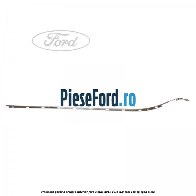 Ornament parbriz dreapta interior Ford C-Max 2011-2015 2.0 TDCi 115 cp TYDA diesel