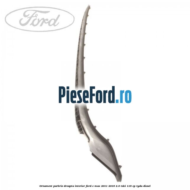 Ornament parbriz dreapta interior Ford C-Max 2011-2015 2.0 TDCi 115 cp TYDA diesel
