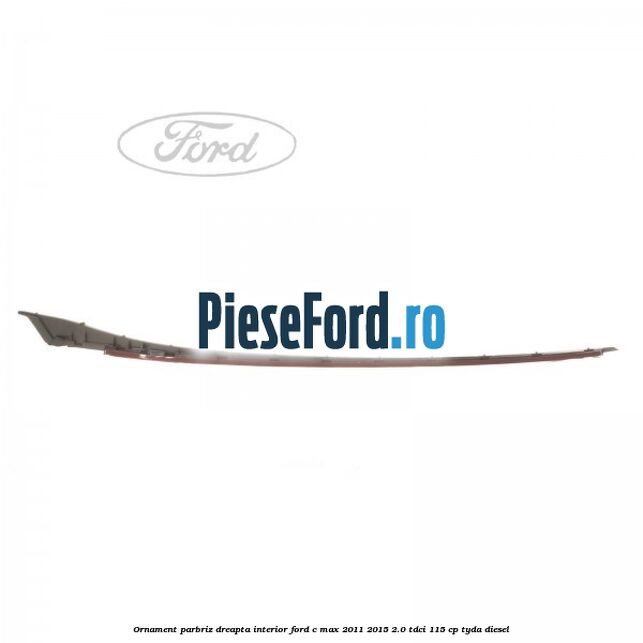 Ornament parbriz dreapta interior Ford C-Max 2011-2015 2.0 TDCi 115 cp TYDA diesel