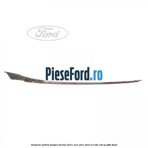 Ornament parbriz dreapta interior Ford C-Max 2011-2015 2.0 TDCi 140 cp UFDB diesel