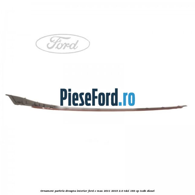 Ornament parbriz dreapta interior Ford C-Max 2011-2015 2.0 TDCi 163 cp Ornament parbriz dreapta interior Ford C-Max 2011-2015 2.0 TDCi 163 cp TXDB diesel