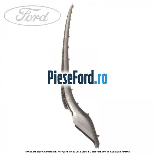 Ornament parbriz dreapta interior Ford C-Max 2016-2020 1.0 EcoBoost 100 cp M2DA, SFDA benzina
