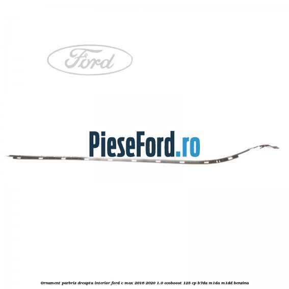 Ornament parbriz dreapta interior Ford C-Max 2016-2020 1.0 EcoBoost 125 cp B7DA, M1DA, M1DD benzina