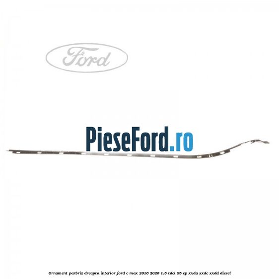 Ornament parbriz dreapta interior Ford C-Max 2016-2020 1.5 TDCi 95 cp XXDA, XXDC, XXDD diesel