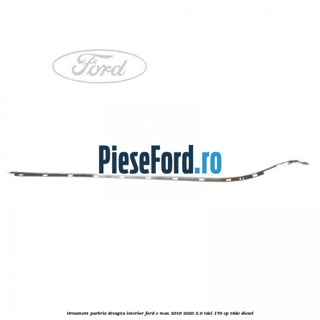 Ornament parbriz dreapta interior Ford C-Max 2016-2020 2.0 TDCi 170 cp Ornament parbriz dreapta interior Ford C-Max 2016-2020 2.0 TDCi 170 cp T8DE diesel