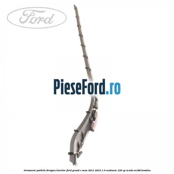 Ornament parbriz dreapta interior Ford Grand C-Max 2011-2015 1.0 EcoBoost 125 cp M1DA, M1DD benzina
