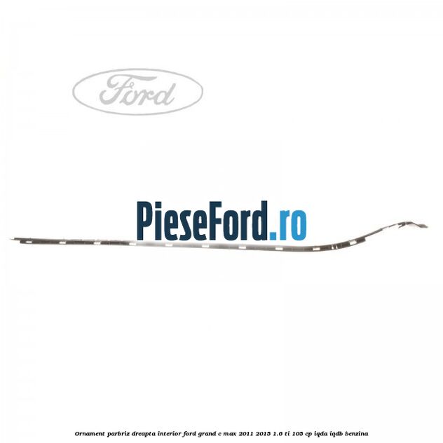 Ornament parbriz dreapta interior Ford Grand C-Max 2011-2015 1.6 Ti 105 cp IQDA, IQDB benzina