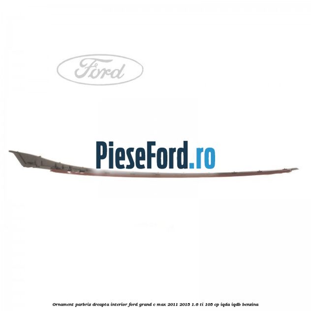 Ornament parbriz dreapta interior Ford Grand C-Max 2011-2015 1.6 Ti 105 cp IQDA, IQDB benzina