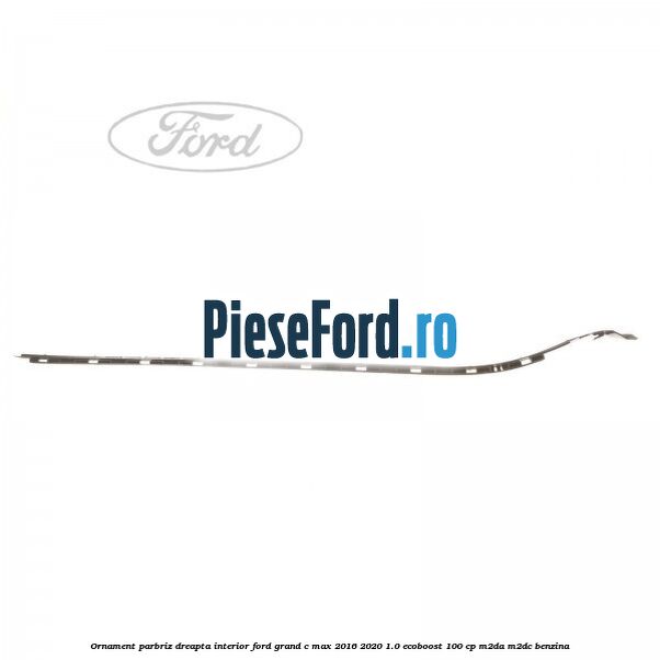 Ornament parbriz dreapta interior Ford Grand C-Max 2016-2020 1.0 EcoBoost 100 cp M2DA, M2DC benzina