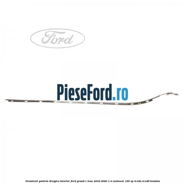 Ornament parbriz dreapta interior Ford Grand C-Max 2016-2020 1.0 EcoBoost 125 cp M1DA, M1DD benzina
