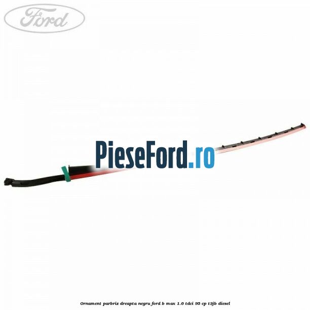 Ornament parbriz dreapta negru Ford B-Max 1.6 TDCi 95 cp Ornament parbriz dreapta negru Ford B-Max 1.6 TDCi 95 cp T3JB diesel