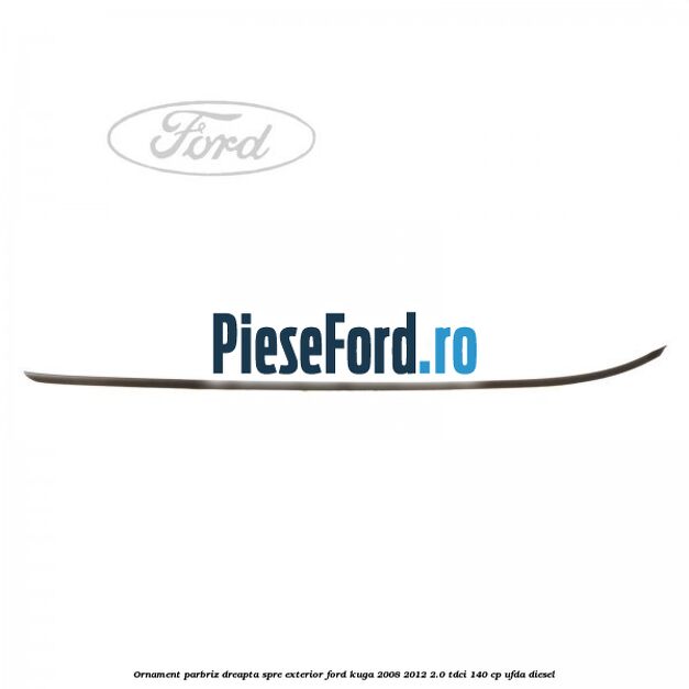 Ornament parbriz dreapta, spre exterior Ford Kuga 2008-2012 2.0 TDCI 140 cp UFDA diesel