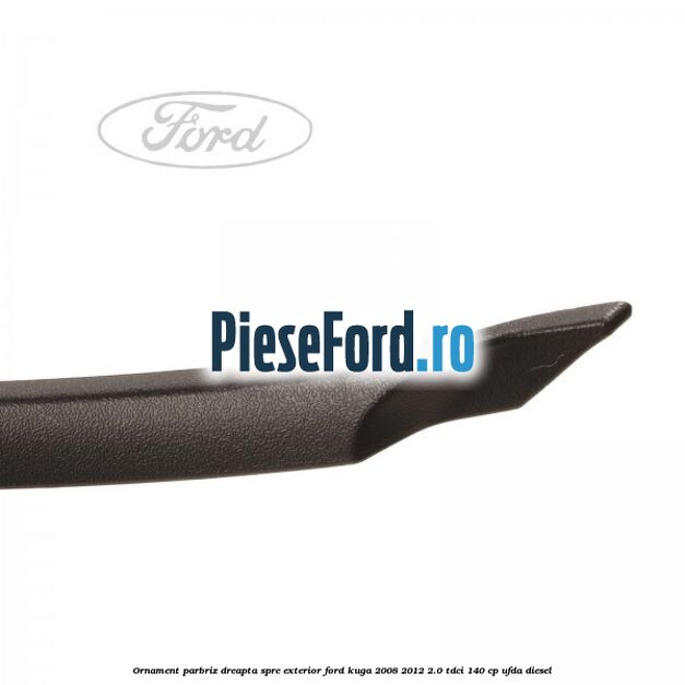 Ornament parbriz dreapta, spre exterior Ford Kuga 2008-2012 2.0 TDCI 140 cp UFDA diesel
