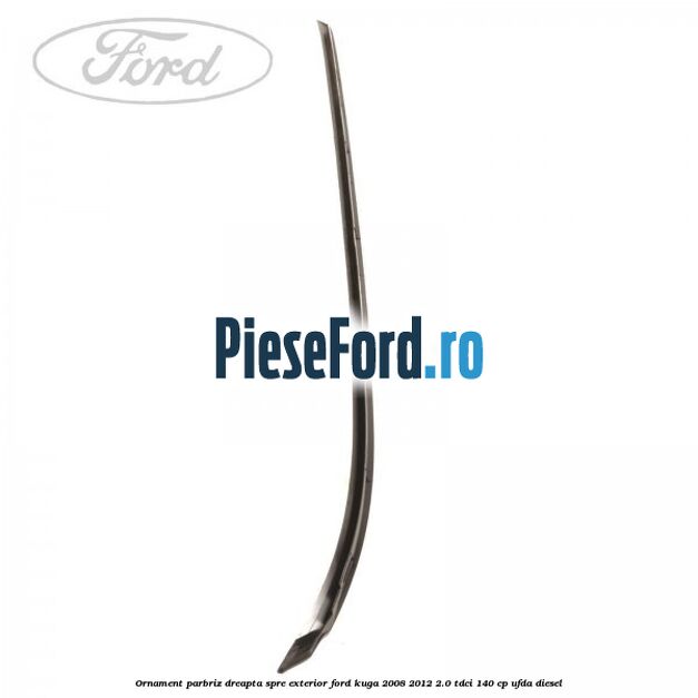 Ornament parbriz dreapta, spre exterior Ford Kuga 2008-2012 2.0 TDCI 140 cp UFDA diesel