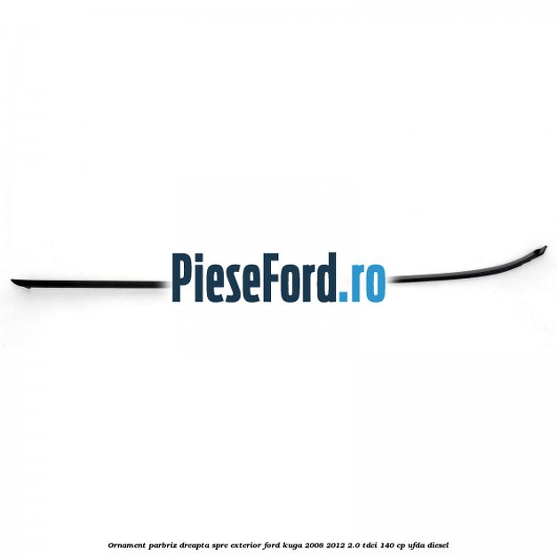 Ornament parbriz dreapta, spre exterior Ford Kuga 2008-2012 2.0 TDCI 140 cp UFDA diesel