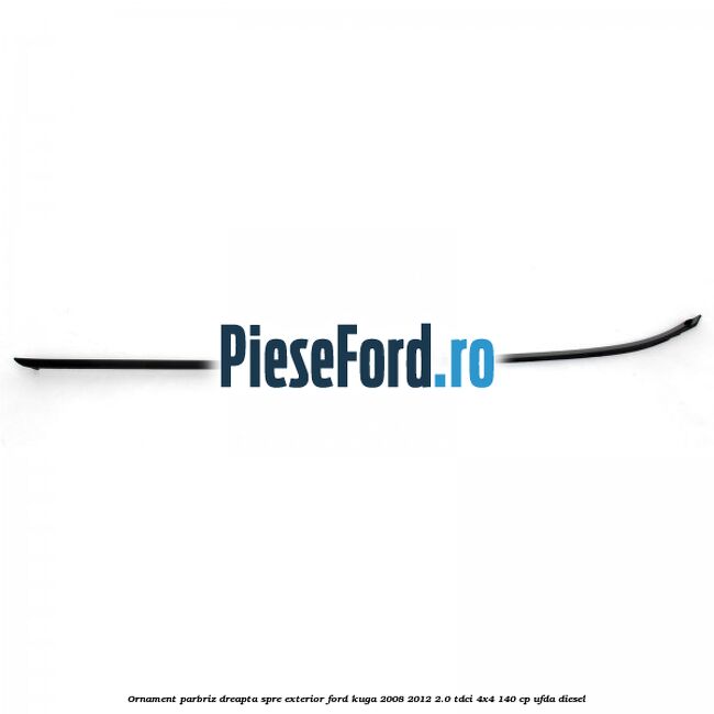 Ornament parbriz dreapta, spre exterior Ford Kuga 2008-2012 2.0 TDCI 4x4 140 cp UFDA diesel