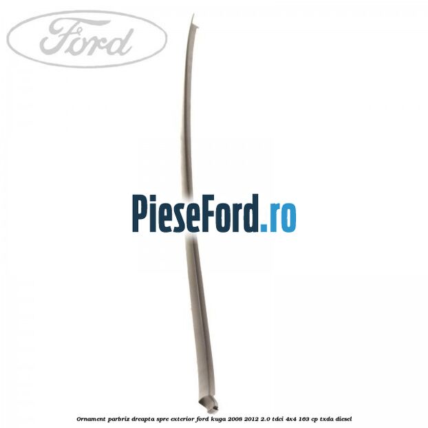 Ornament parbriz dreapta, spre exterior Ford Kuga 2008-2012 2.0 TDCI 4x4 163 cp TXDA diesel