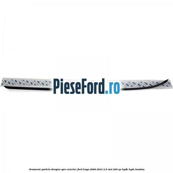 Ornament parbriz dreapta, spre exterior Ford Kuga 2008-2012 2.5 4x4 200 cp HYDB, HYDC benzina