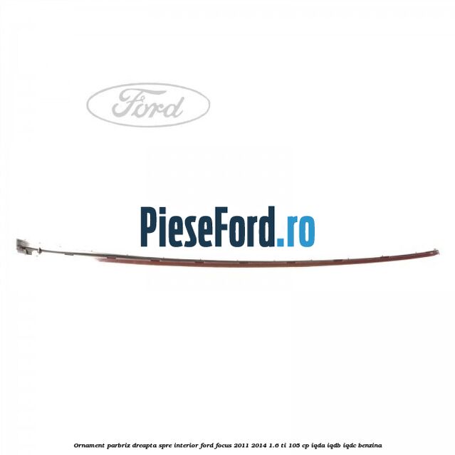Ornament parbriz dreapta, spre interior Ford Focus 2011-2014 1.6 Ti 105 cp IQDA, IQDB, IQDC benzina