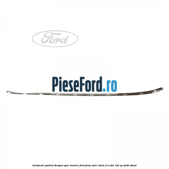 Ornament parbriz dreapta, spre interior Ford Focus 2011-2014 2.0 TDCi 136 cp UKDB diesel