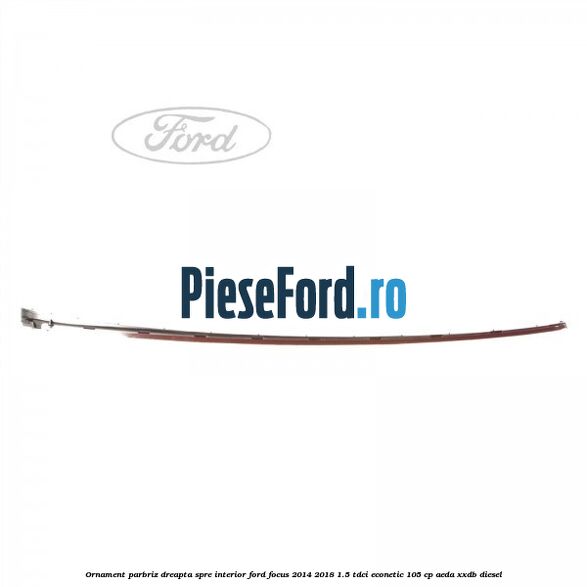 Ornament parbriz dreapta, spre interior Ford Focus 2014-2018 1.5 TDCi ECOnetic 105 cp Ornament parbriz dreapta, spre interior Ford Focus 2014-2018 1.5 TDCi ECOnetic 105 cp AEDA, XXDB diesel