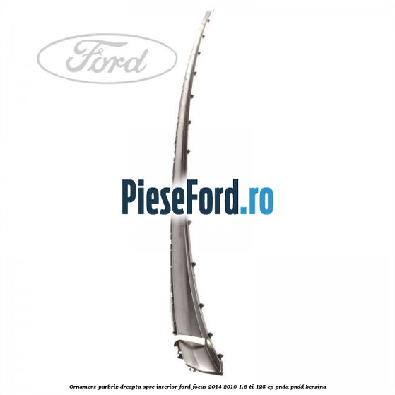Ornament parbriz dreapta, spre interior Ford Focus 2014-2018 1.6 Ti 125 cp PNDA, PNDD benzina