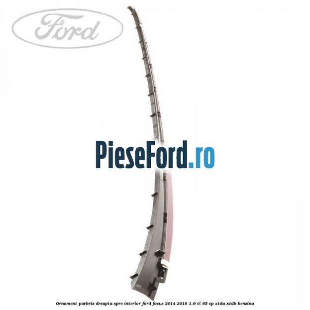 Ornament parbriz dreapta, spre interior Ford Focus 2014-2018 1.6 Ti 85 cp XTDA, XTDB benzina