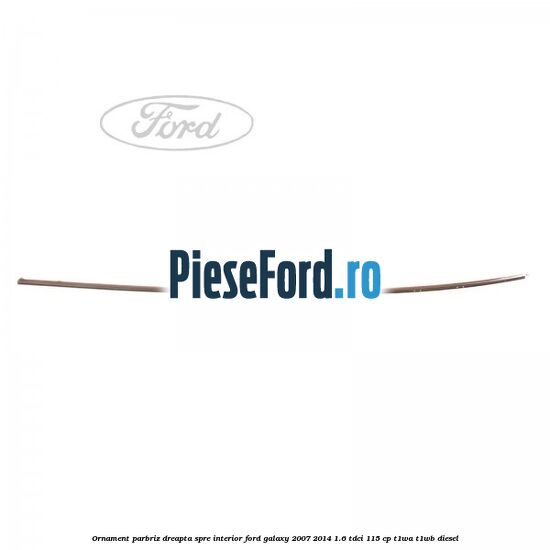 Ornament parbriz dreapta, spre interior Ford Galaxy 2007-2014 1.6 TDCi 115 cp T1WA, T1WB diesel