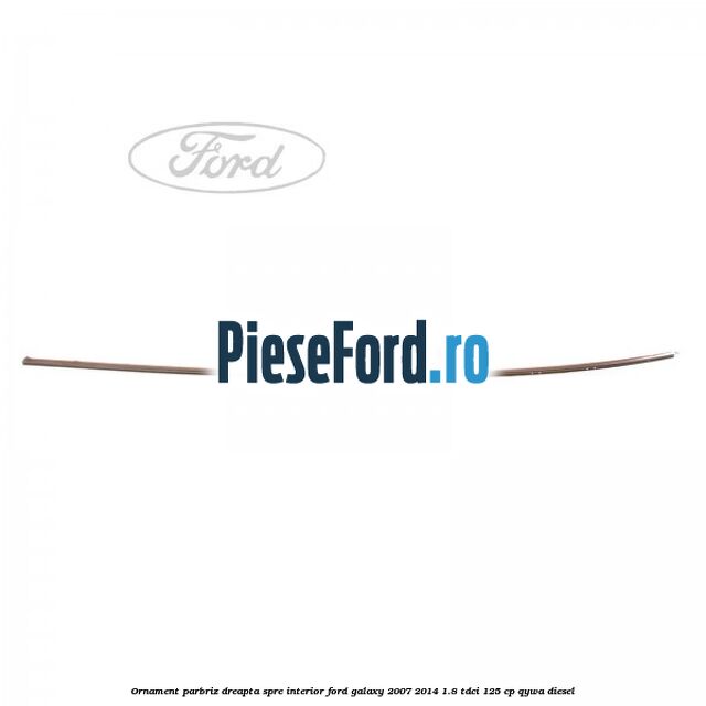 Ornament parbriz dreapta, spre interior Ford Galaxy 2007-2014 1.8 TDCi 125 cp Ornament parbriz dreapta, spre interior Ford Galaxy 2007-2014 1.8 TDCi 125 cp QYWA diesel