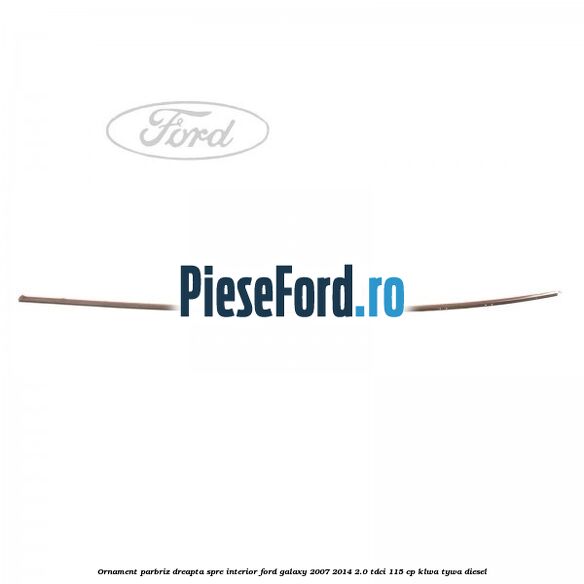 Ornament parbriz dreapta, spre interior Ford Galaxy 2007-2014 2.0 TDCi 115 cp KLWA, TYWA diesel