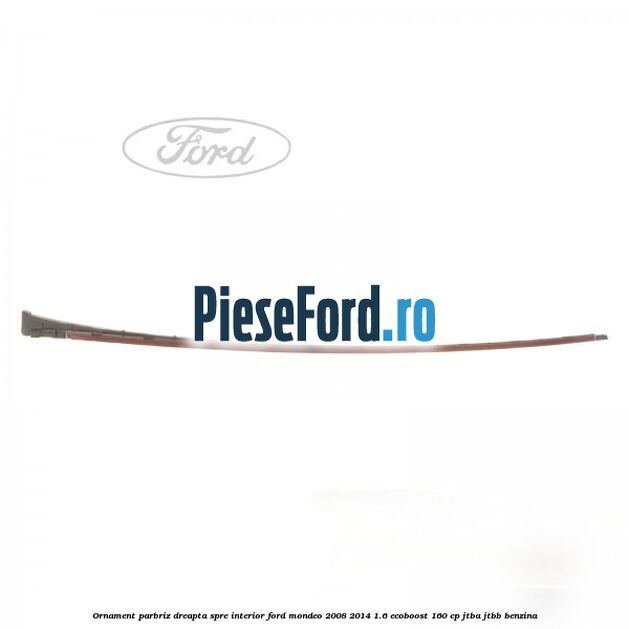 Ornament parbriz dreapta, spre interior Ford Mondeo 2008-2014 1.6 EcoBoost 160 cp Ornament parbriz dreapta, spre interior Ford Mondeo 2008-2014 1.6 EcoBoost 160 cp JTBA, JTBB benzina