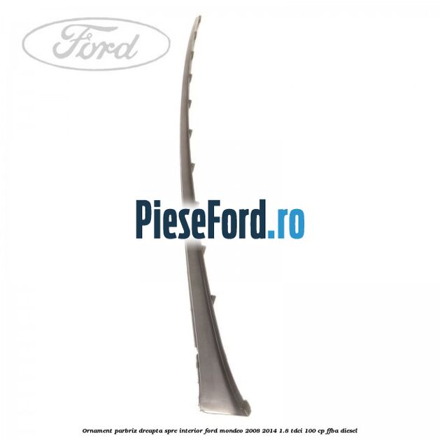 Ornament parbriz dreapta, spre interior Ford Mondeo 2008-2014 1.8 TDCi 100 cp FFBA diesel