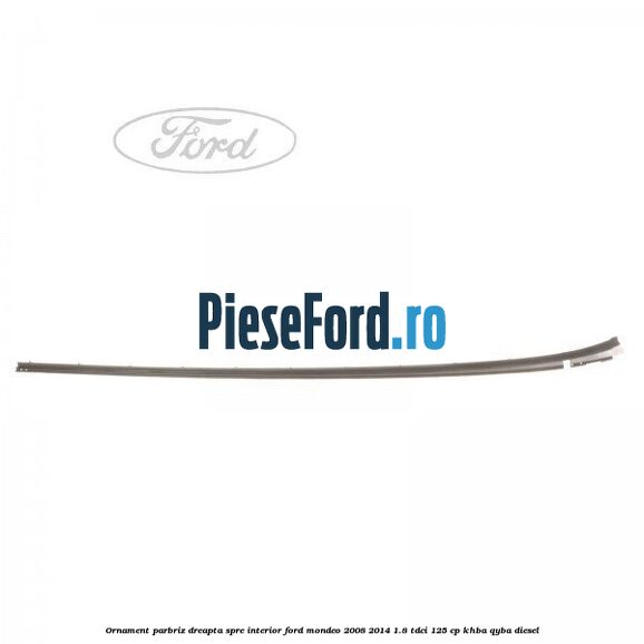 Ornament parbriz dreapta, spre interior Ford Mondeo 2008-2014 1.8 TDCi 125 cp KHBA, QYBA diesel