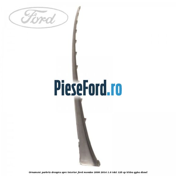 Ornament parbriz dreapta, spre interior Ford Mondeo 2008-2014 1.8 TDCi 125 cp Ornament parbriz dreapta, spre interior Ford Mondeo 2008-2014 1.8 TDCi 125 cp KHBA, QYBA diesel