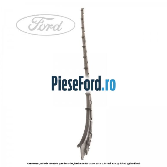 Ornament parbriz dreapta, spre interior Ford Mondeo 2008-2014 1.8 TDCi 125 cp Ornament parbriz dreapta, spre interior Ford Mondeo 2008-2014 1.8 TDCi 125 cp KHBA, QYBA diesel