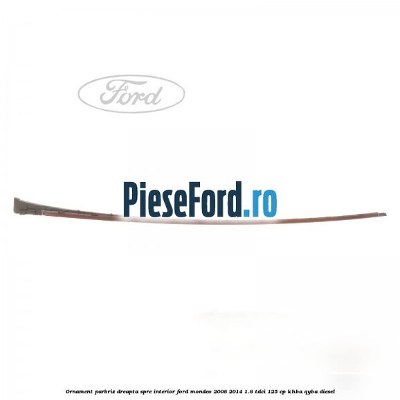 Ornament parbriz dreapta, spre interior Ford Mondeo 2008-2014 1.8 TDCi 125 cp Ornament parbriz dreapta, spre interior Ford Mondeo 2008-2014 1.8 TDCi 125 cp KHBA, QYBA diesel