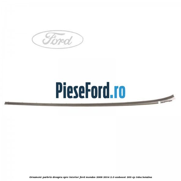 Ornament parbriz dreapta, spre interior Ford Mondeo 2008-2014 2.0 EcoBoost 203 cp TNBA benzina
