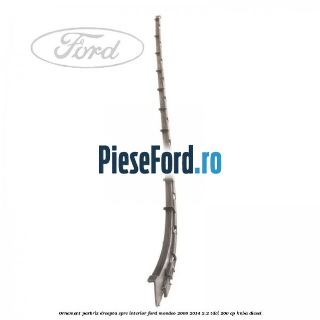 Ornament parbriz dreapta, spre interior Ford Mondeo 2008-2014 2.2 TDCi 200 cp KNBA diesel