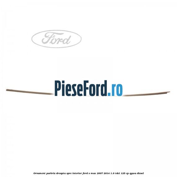 Ornament parbriz dreapta, spre interior Ford S-Max 2007-2014 1.8 TDCi 125 cp Ornament parbriz dreapta, spre interior Ford S-Max 2007-2014 1.8 TDCi 125 cp QYWA diesel